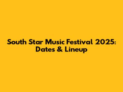 South Star Music Festival 2025: Dates & Lineup