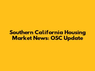 Southern California Housing Market News: OSC Update