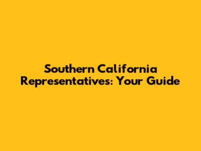 Southern California Representatives: Your Guide