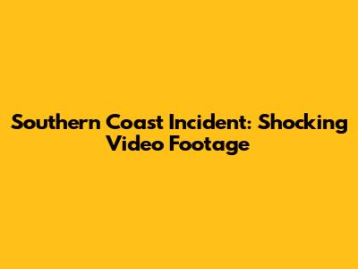 Southern Coast Incident: Shocking Video Footage