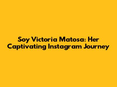 Soy Victoria Matosa: Her Captivating Instagram Journey
