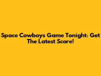 Space Cowboys Game Tonight: Get The Latest Score!