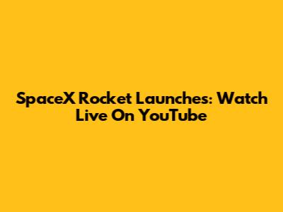 SpaceX Rocket Launches: Watch Live On YouTube