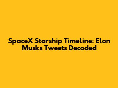 SpaceX Starship Timeline: Elon Musk's Tweets Decoded