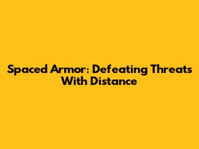 Spaced Armor: Defeating Threats With Distance