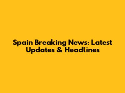 Spain Breaking News: Latest Updates & Headlines