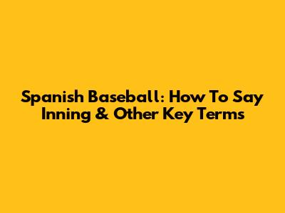 Spanish Baseball: How To Say Inning & Other Key Terms