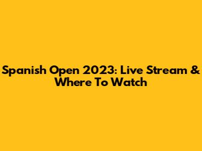Spanish Open 2023: Live Stream & Where To Watch