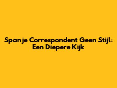 Spanje Correspondent Geen Stijl: Een Diepere Kijk
