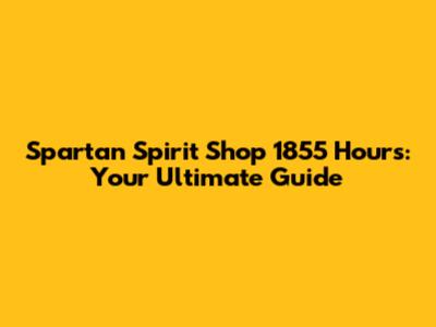 Spartan Spirit Shop 1855 Hours: Your Ultimate Guide