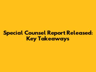 Special Counsel Report Released: Key Takeaways