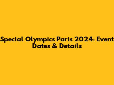 Special Olympics Paris 2024: Event Dates & Details