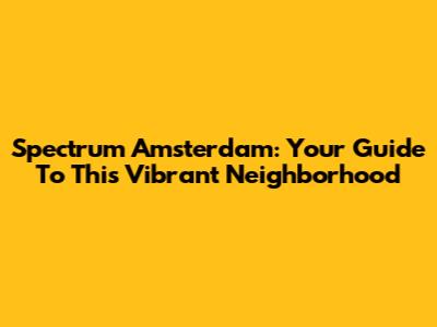 Spectrum Amsterdam: Your Guide To This Vibrant Neighborhood