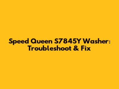 Speed Queen S7845Y Washer: Troubleshoot & Fix