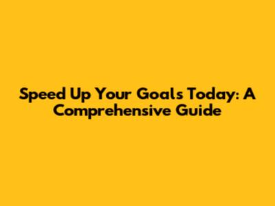 Speed Up Your Goals Today: A Comprehensive Guide