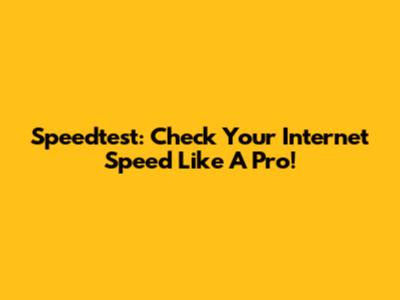 Speedtest: Check Your Internet Speed Like A Pro!