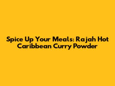 Spice Up Your Meals: Rajah Hot Caribbean Curry Powder