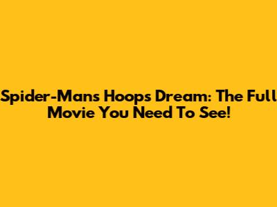 Spider-Man's Hoops Dream: The Full Movie You Need To See!