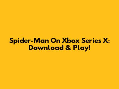 Spider-Man On Xbox Series X: Download & Play!