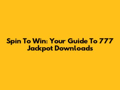 Spin To Win: Your Guide To 777 Jackpot Downloads
