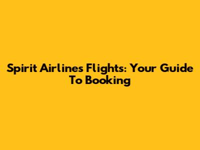 Spirit Airlines Flights: Your Guide To Booking