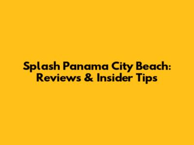 Splash Panama City Beach: Reviews & Insider Tips