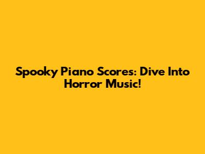 Spooky Piano Scores: Dive Into Horror Music!