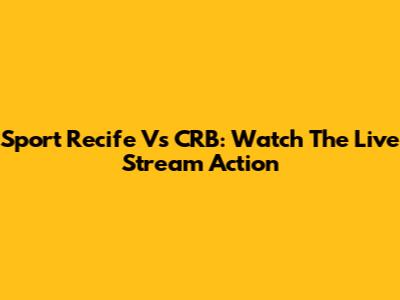 Sport Recife Vs CRB: Watch The Live Stream Action