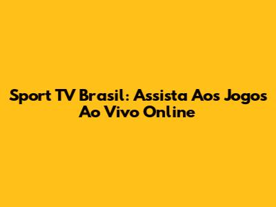 Sport TV Brasil: Assista Aos Jogos Ao Vivo Online