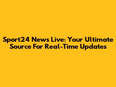 Sport24 News Live: Your Ultimate Source For Real-Time Updates