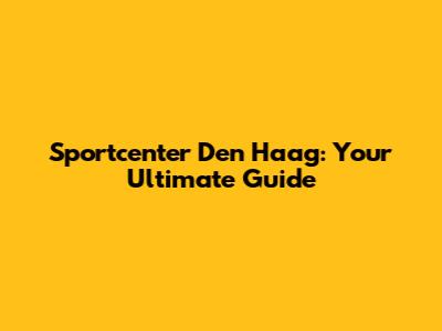 Sportcenter Den Haag: Your Ultimate Guide