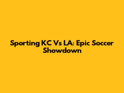 Sporting KC Vs LA: Epic Soccer Showdown