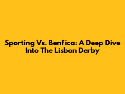 Sporting Vs. Benfica: A Deep Dive Into The Lisbon Derby
