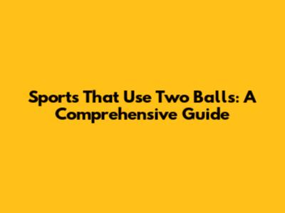 Sports That Use Two Balls: A Comprehensive Guide