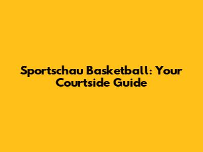 Sportschau Basketball: Your Courtside Guide