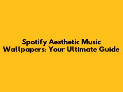 Spotify Aesthetic Music Wallpapers: Your Ultimate Guide