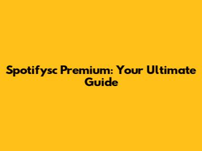 Spotifysc Premium: Your Ultimate Guide