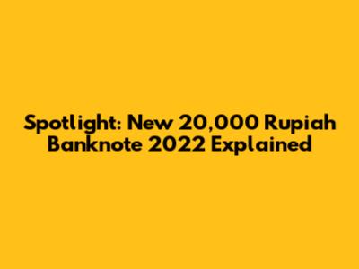 Spotlight: New 20,000 Rupiah Banknote 2022 Explained