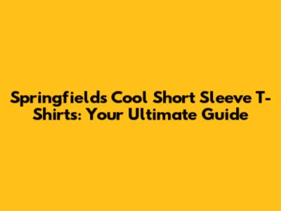 Springfield's Cool Short Sleeve T-Shirts: Your Ultimate Guide