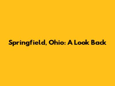 Springfield, Ohio: A Look Back