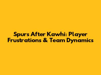 Spurs After Kawhi: Player Frustrations & Team Dynamics