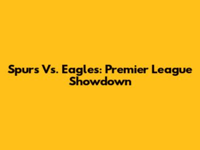 Spurs Vs. Eagles: Premier League Showdown