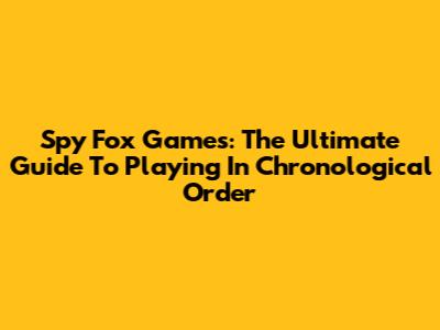 Spy Fox Games: The Ultimate Guide To Playing In Chronological Order