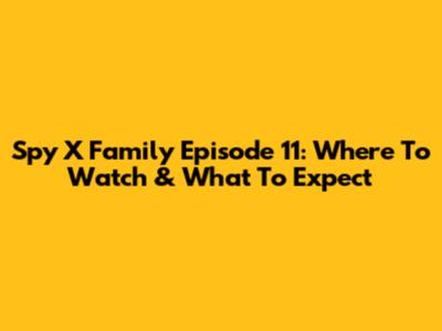 Spy X Family Episode 11: Where To Watch & What To Expect