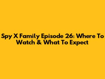 Spy X Family Episode 26: Where To Watch & What To Expect