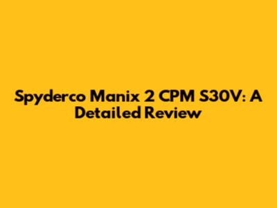 Spyderco Manix 2 CPM S30V: A Detailed Review