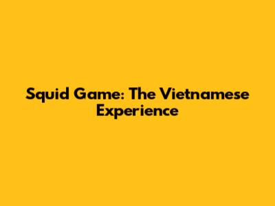 Squid Game: The Vietnamese Experience