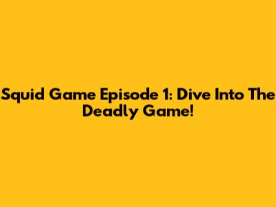 Squid Game Episode 1: Dive Into The Deadly Game!
