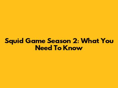 Squid Game Season 2: What You Need To Know