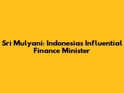 Sri Mulyani: Indonesia's Influential Finance Minister